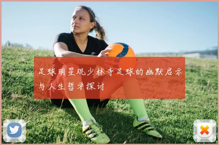 足球明星观少林寺足球的幽默启示与人生哲学探讨