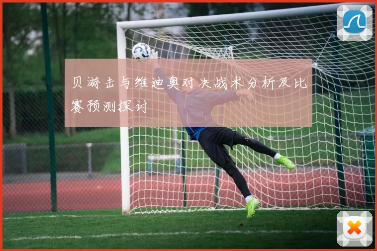 贝游击与维迪奥对决战术分析及比赛预测探讨