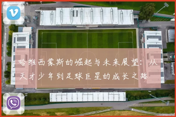 哈维西蒙斯的崛起与未来展望：从天才少年到足球巨星的成长之路