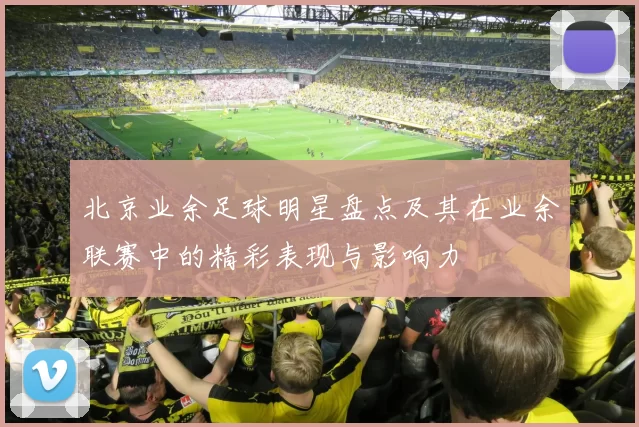 北京业余足球明星盘点及其在业余联赛中的精彩表现与影响力