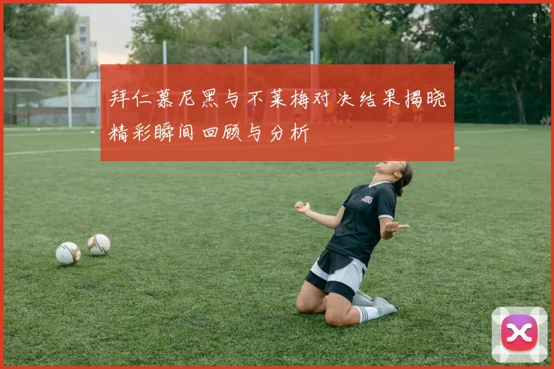 拜仁慕尼黑与不莱梅对决结果揭晓精彩瞬间回顾与分析