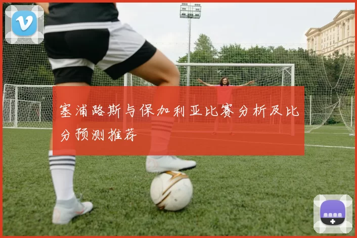 塞浦路斯与保加利亚比赛分析及比分预测推荐