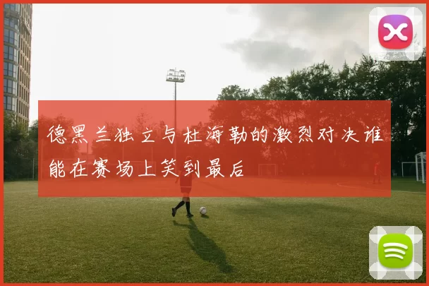 德黑兰独立与杜海勒的激烈对决谁能在赛场上笑到最后